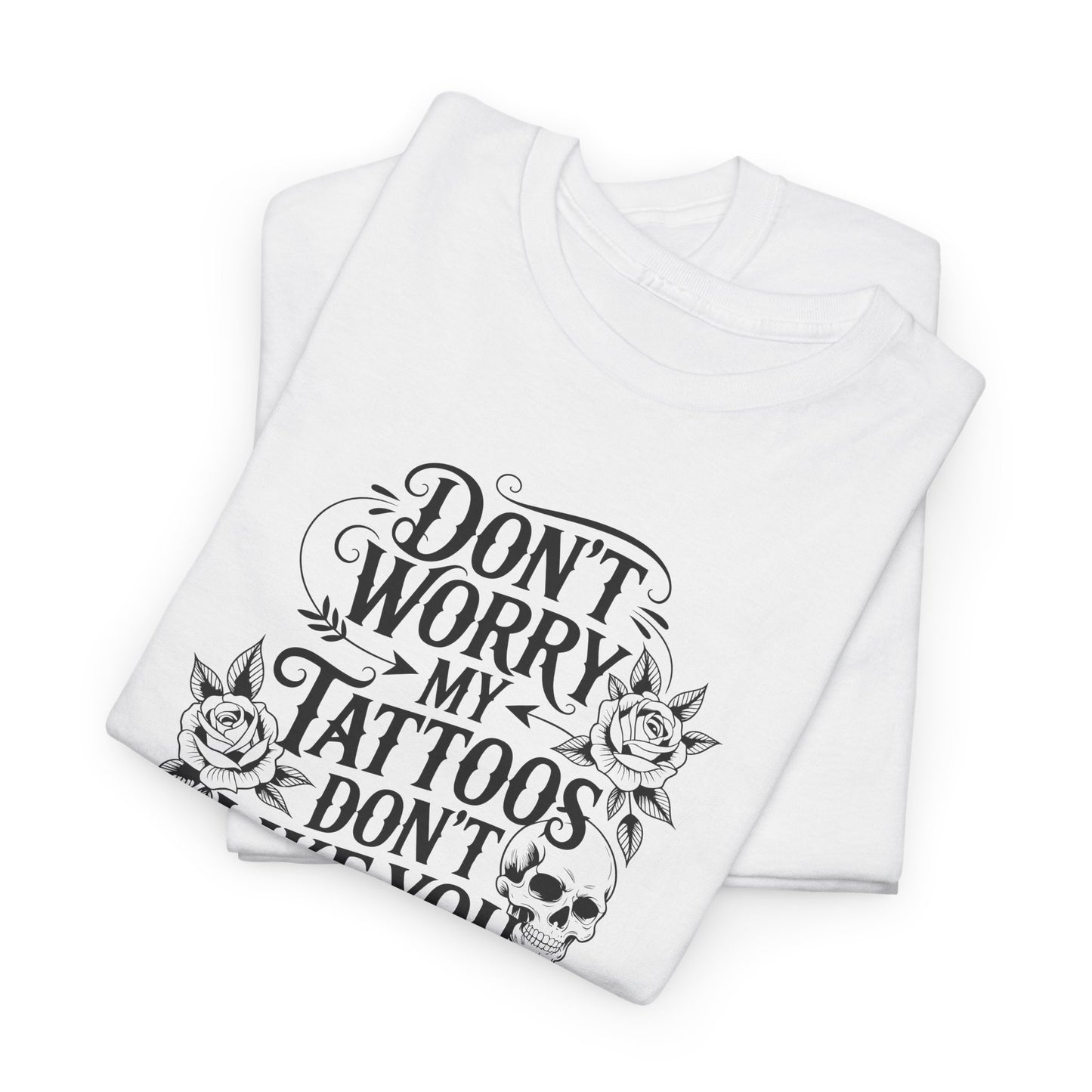 “Don’t Worry My Tattoos Don’t Like You Either” - Tattoo Lover Shirt - Graphic Tee