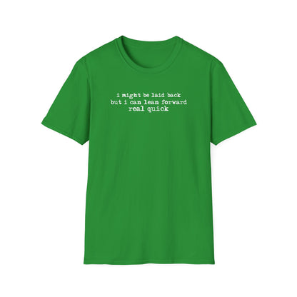 T-Shirt — “I might be laid back but I can lean forward real quick”