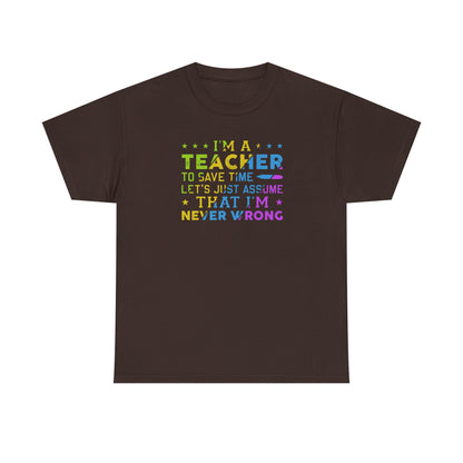 I’m A Teacher To Save Time Let’s Assume I’m Never Wrong Shirt