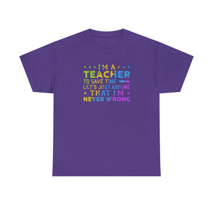 I’m A Teacher To Save Time Let’s Assume I’m Never Wrong Shirt