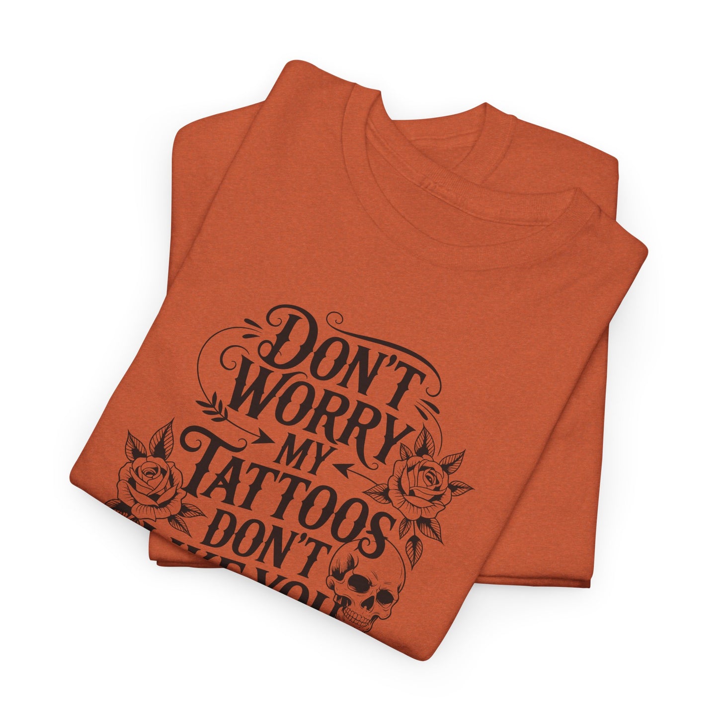 “Don’t Worry My Tattoos Don’t Like You Either” - Tattoo Lover Shirt - Graphic Tee