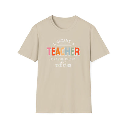 I Became a Teacher For the Money and Fame - Funny Teacher Shirt