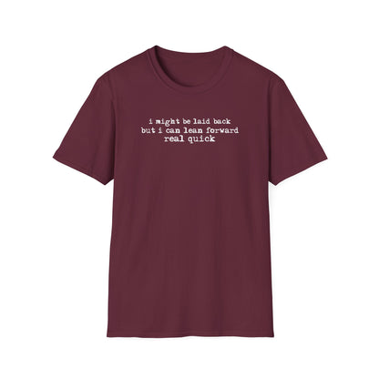 T-Shirt — “I might be laid back but I can lean forward real quick”