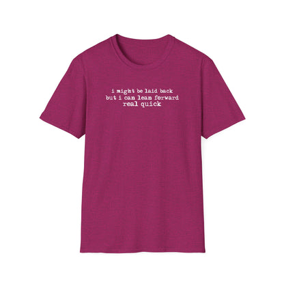 T-Shirt — “I might be laid back but I can lean forward real quick”