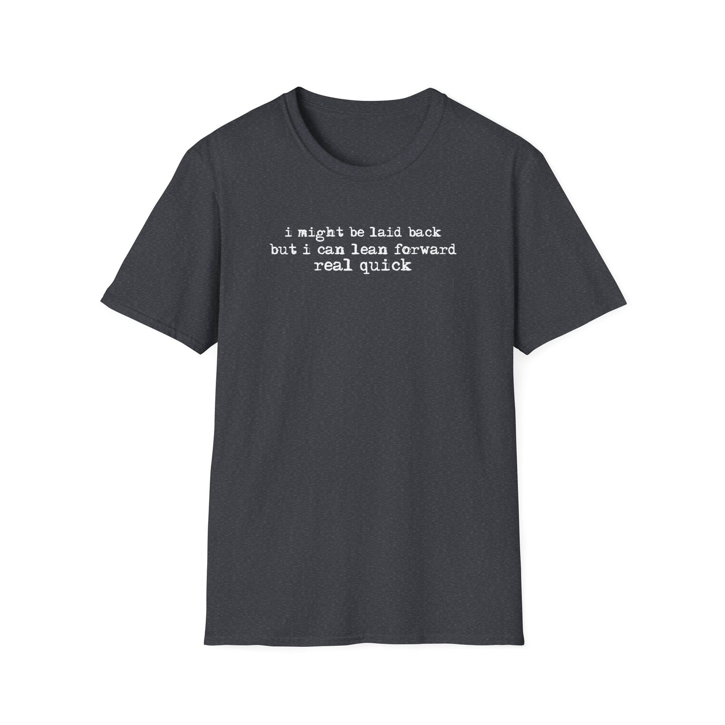 T-Shirt — “I might be laid back but I can lean forward real quick”