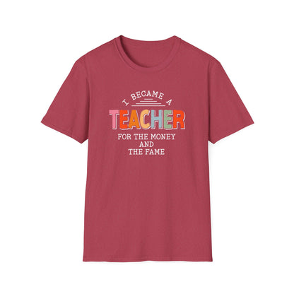 I Became a Teacher For the Money and Fame - Funny Teacher Shirt