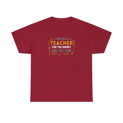 I Became A Teacher For The Money And The Fame Shirt