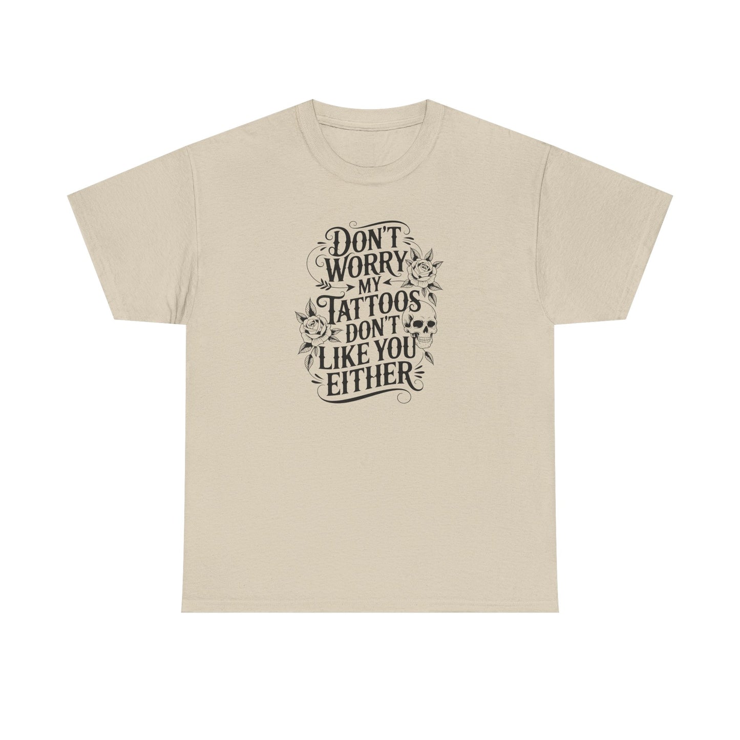 “Don’t Worry My Tattoos Don’t Like You Either” - Tattoo Lover Shirt - Graphic Tee