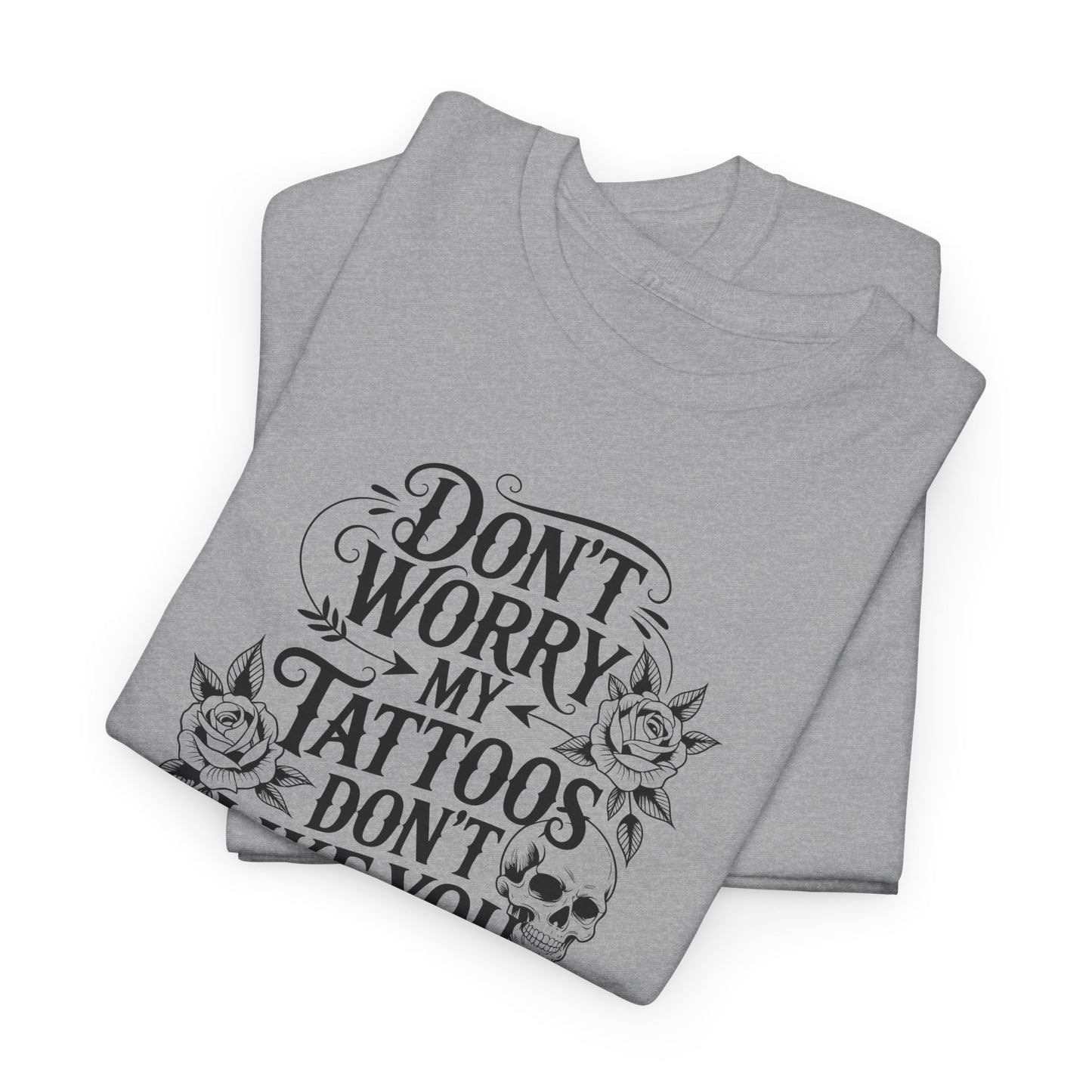“Don’t Worry My Tattoos Don’t Like You Either” - Tattoo Lover Shirt - Graphic Tee