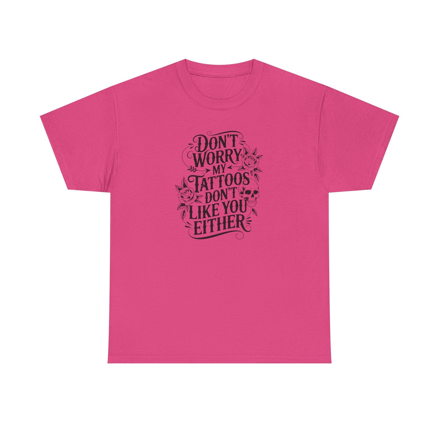 “Don’t Worry My Tattoos Don’t Like You Either” - Tattoo Lover Shirt - Graphic Tee