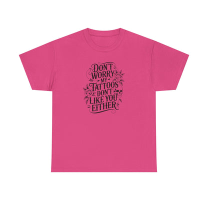“Don’t Worry My Tattoos Don’t Like You Either” - Tattoo Lover Shirt - Graphic Tee