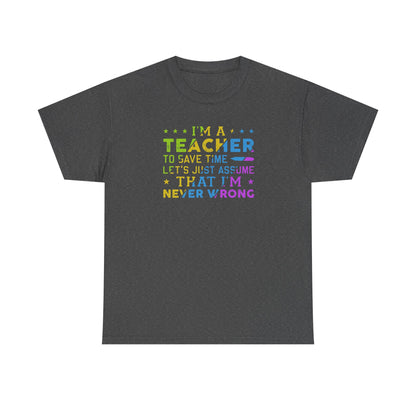 I’m A Teacher To Save Time Let’s Assume I’m Never Wrong Shirt