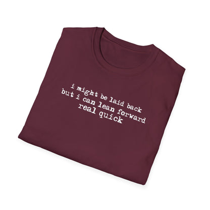T-Shirt — “I might be laid back but I can lean forward real quick”
