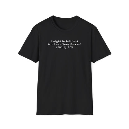 T-Shirt — “I might be laid back but I can lean forward real quick”