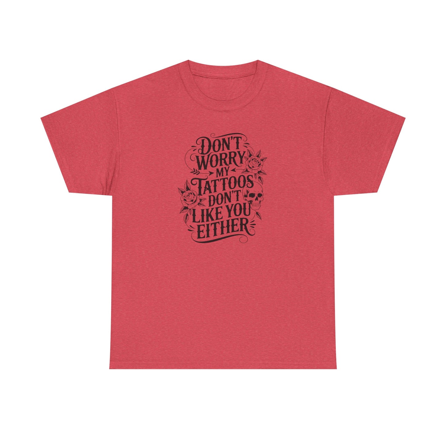 “Don’t Worry My Tattoos Don’t Like You Either” - Tattoo Lover Shirt - Graphic Tee