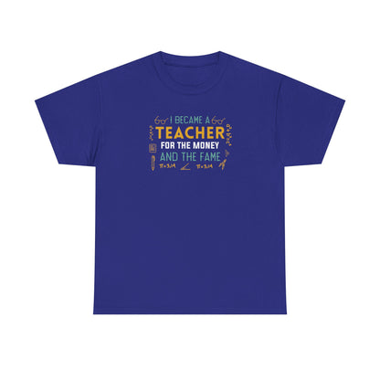 I Became A Teacher For The Money And The Fame Shirt