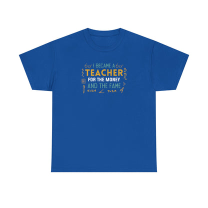 I Became A Teacher For The Money And The Fame Shirt